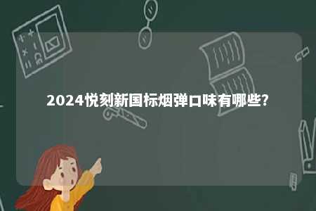 2024悦刻新国标烟弹口味有哪些？ 